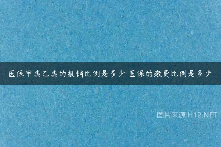 医保甲类乙类的报销比例是多少 医保的缴费比例是多少