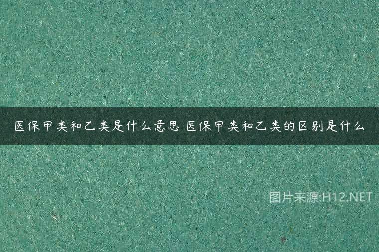 医保甲类和乙类是什么意思 医保甲类和乙类的区别是什么