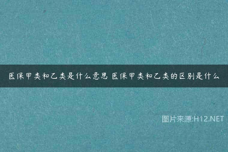 医保甲类和乙类是什么意思 医保甲类和乙类的区别是什么