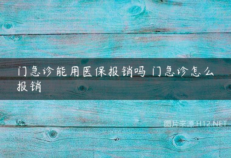 门急诊能用医保报销吗 门急诊怎么报销