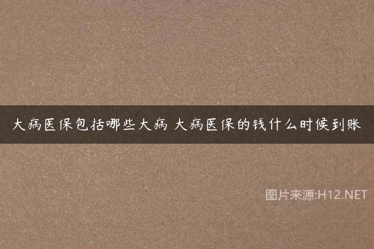 大病医保包括哪些大病 大病医保的钱什么时候到账