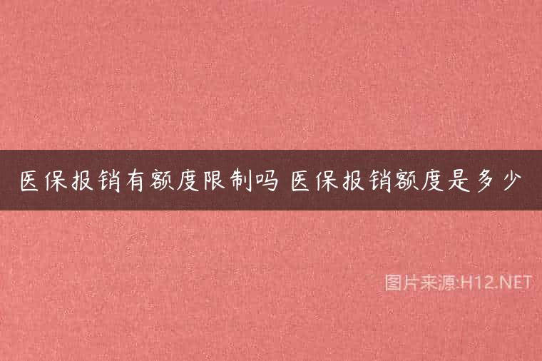 医保报销有额度限制吗 医保报销额度是多少