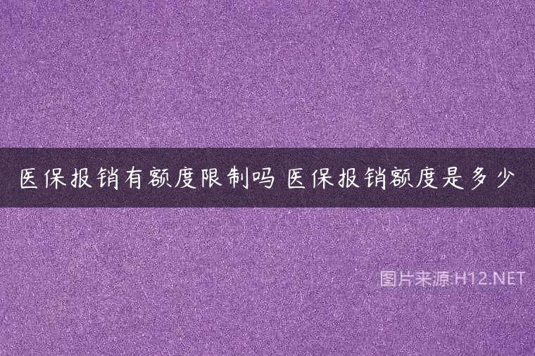 医保报销有额度限制吗 医保报销额度是多少