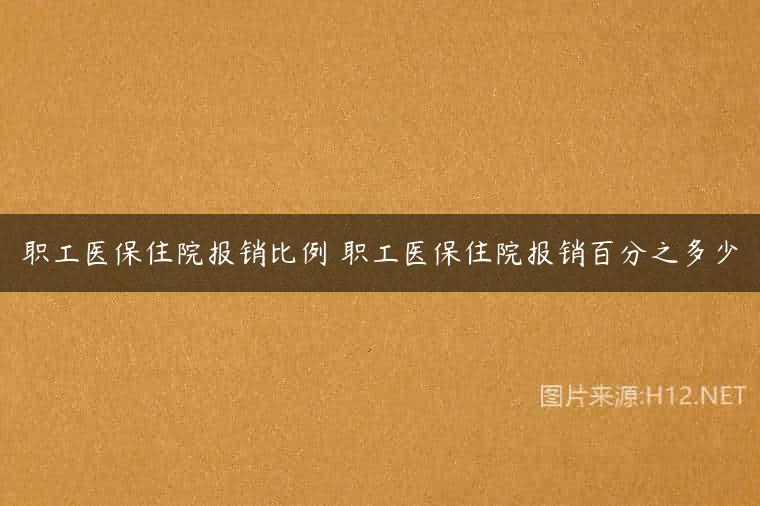 职工医保住院报销比例 职工医保住院报销百分之多少