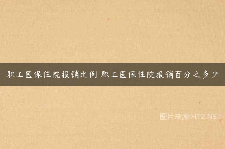 职工医保住院报销比例 职工医保住院报销百分之多少