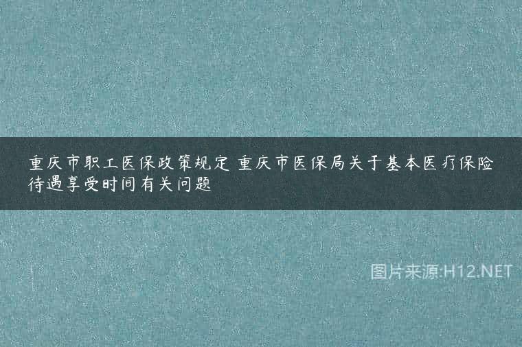 重庆市职工医保政策规定 重庆市医保局关于基本医疗保险待遇享受时间有关问题