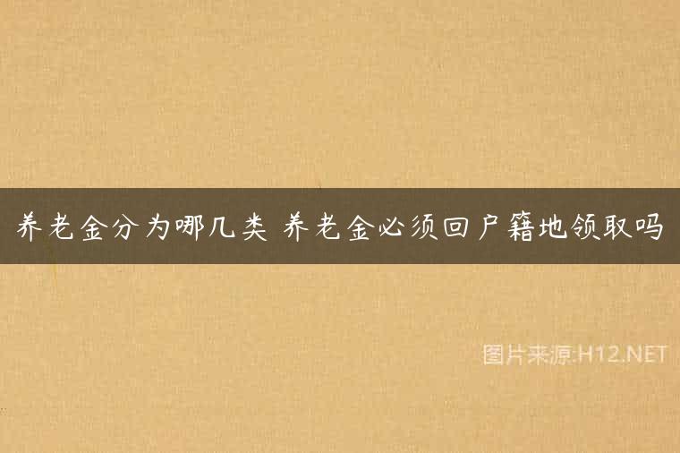 养老金分为哪几类 养老金必须回户籍地领取吗