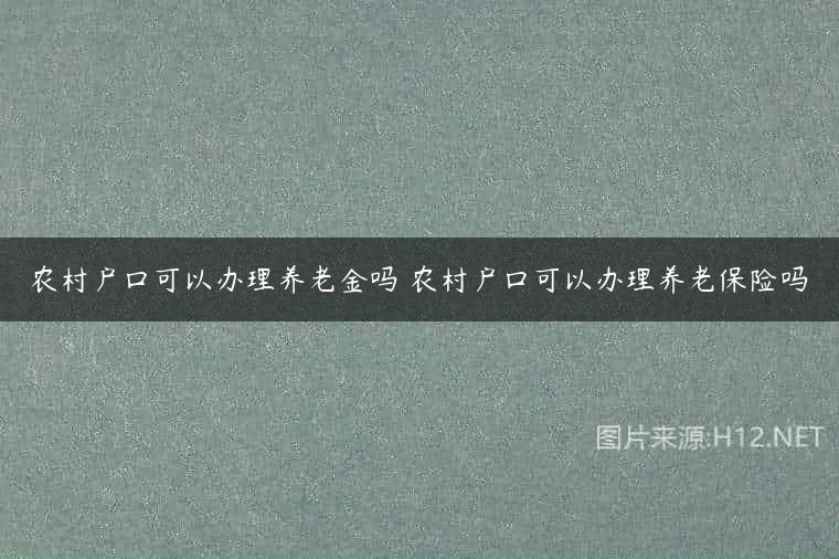 农村户口可以办理养老金吗 农村户口可以办理养老保险吗