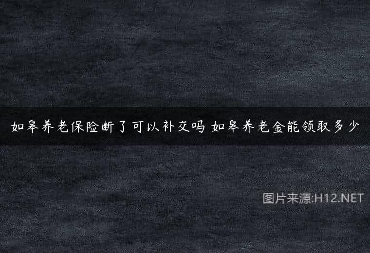 如皋养老保险断了可以补交吗 如皋养老金能领取多少