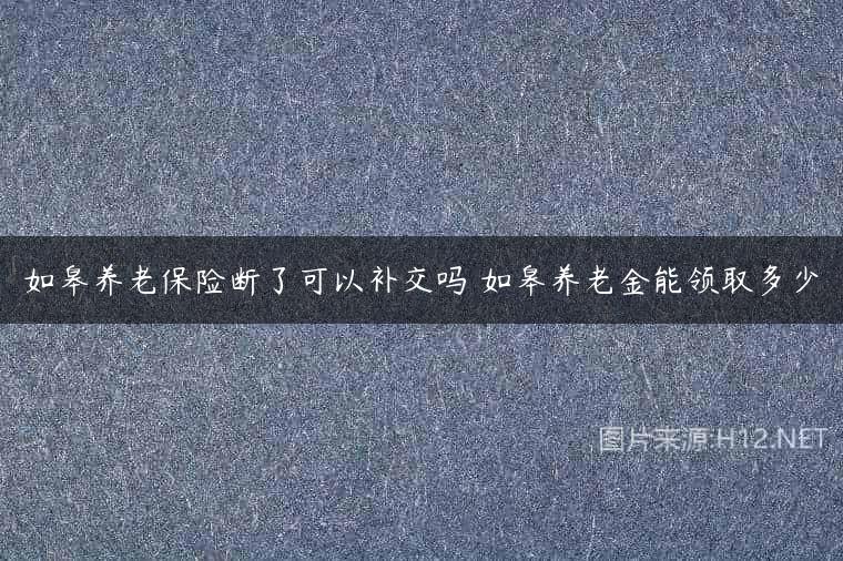 如皋养老保险断了可以补交吗 如皋养老金能领取多少