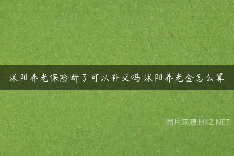 沭阳养老保险断了可以补交吗 沭阳养老金怎么算