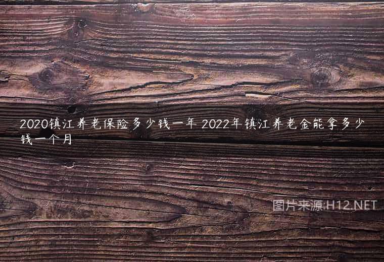 2020镇江养老保险多少钱一年 2022年镇江养老金能拿多少钱一个月