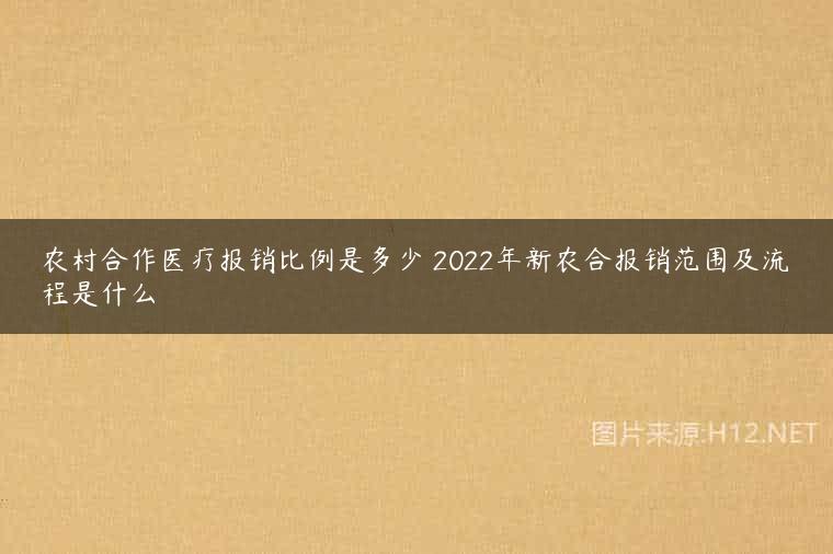 农村合作医疗报销比例是多少 2022年新农合报销范围及流程是什么