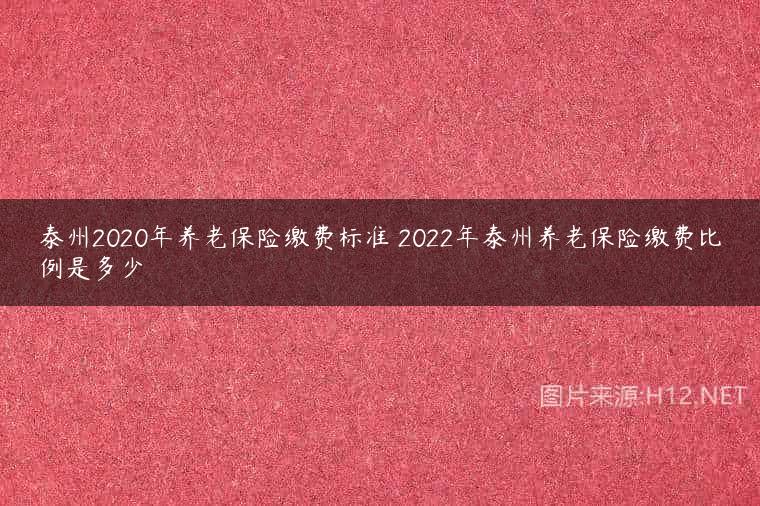 泰州2020年养老保险缴费标准 2022年泰州养老保险缴费比例是多少