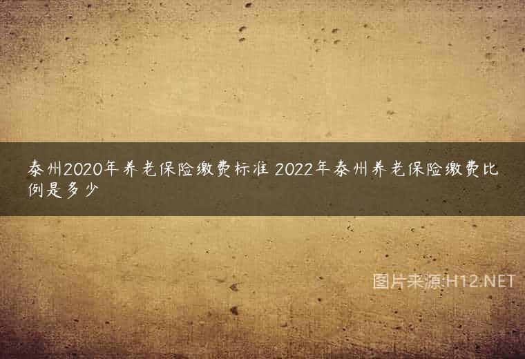 泰州2020年养老保险缴费标准 2022年泰州养老保险缴费比例是多少