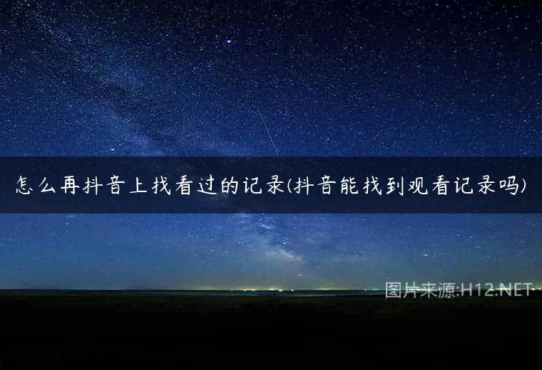 怎么再抖音上找看过的记录(抖音能找到观看记录吗)