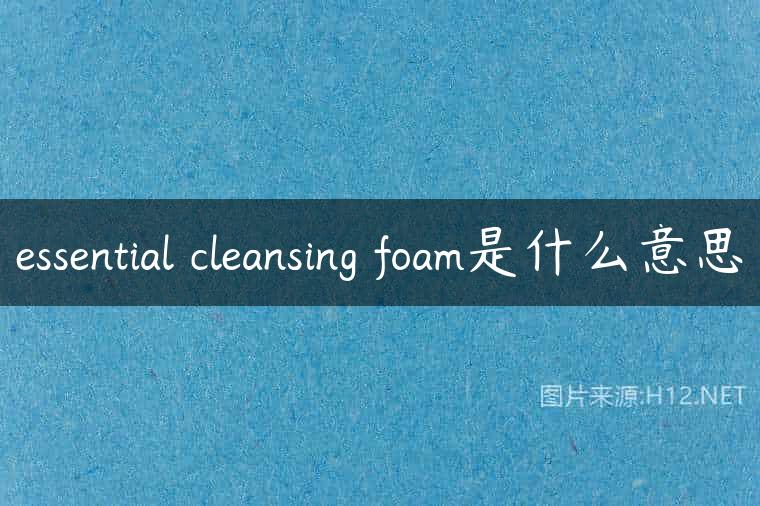 essential cleansing foam是什么意思
