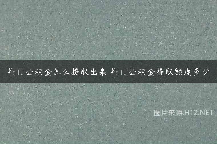 荆门公积金怎么提取出来 荆门公积金提取额度多少
