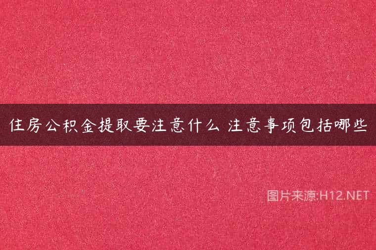住房公积金提取要注意什么 注意事项包括哪些