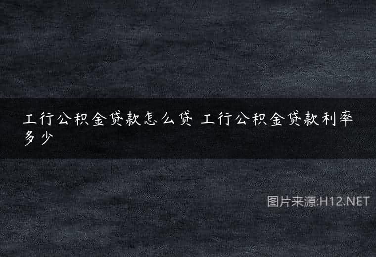 工行公积金贷款怎么贷 工行公积金贷款利率多少
