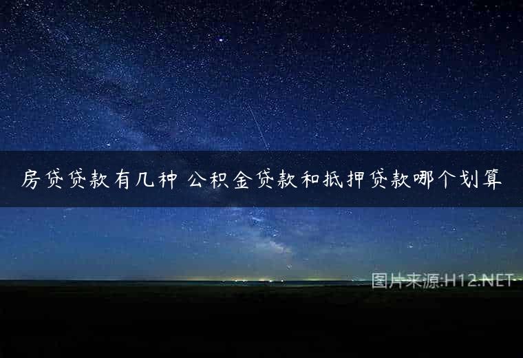 房贷贷款有几种 公积金贷款和抵押贷款哪个划算