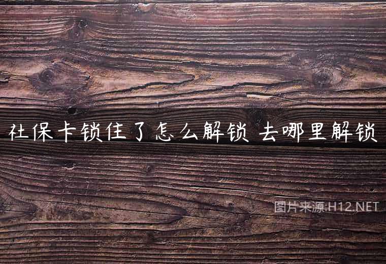 社保卡锁住了怎么解锁 去哪里解锁