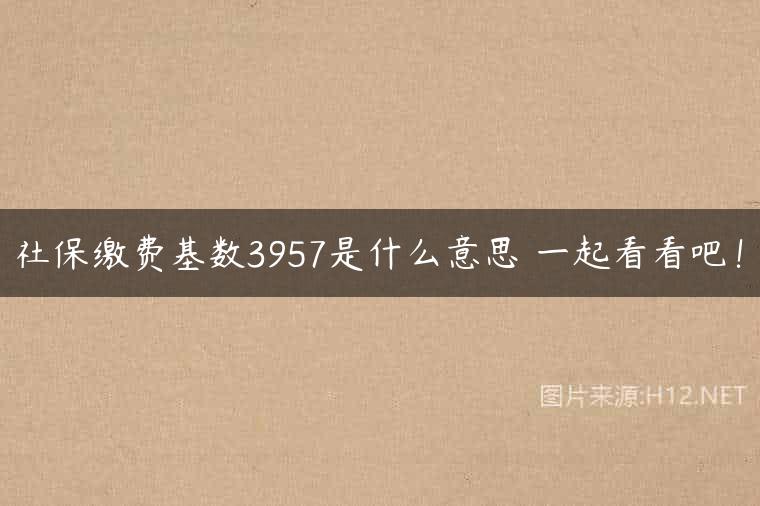 社保缴费基数3957是什么意思 一起看看吧！