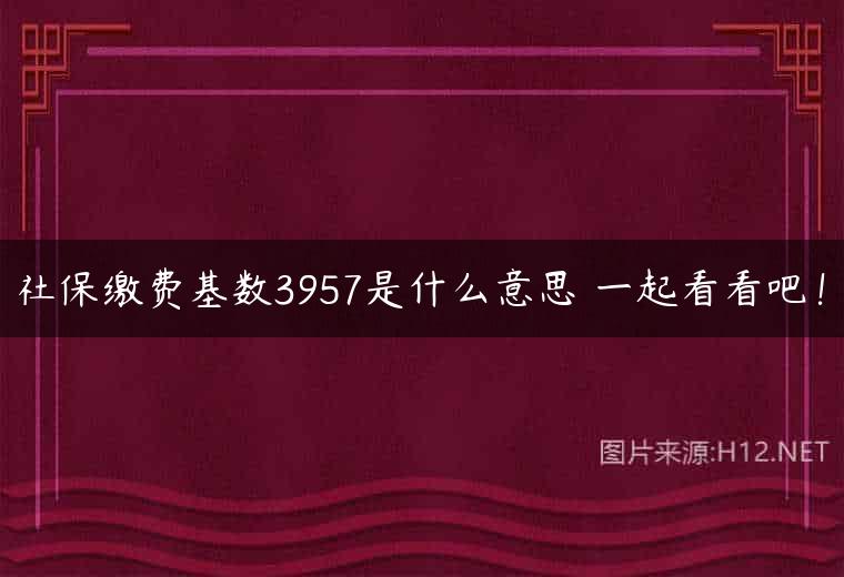 社保缴费基数3957是什么意思 一起看看吧！