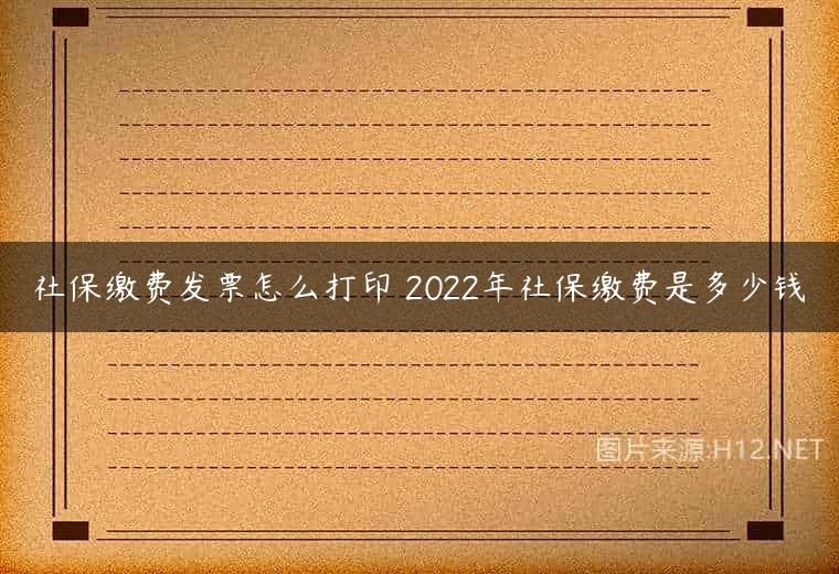 社保缴费发票怎么打印 2022年社保缴费是多少钱