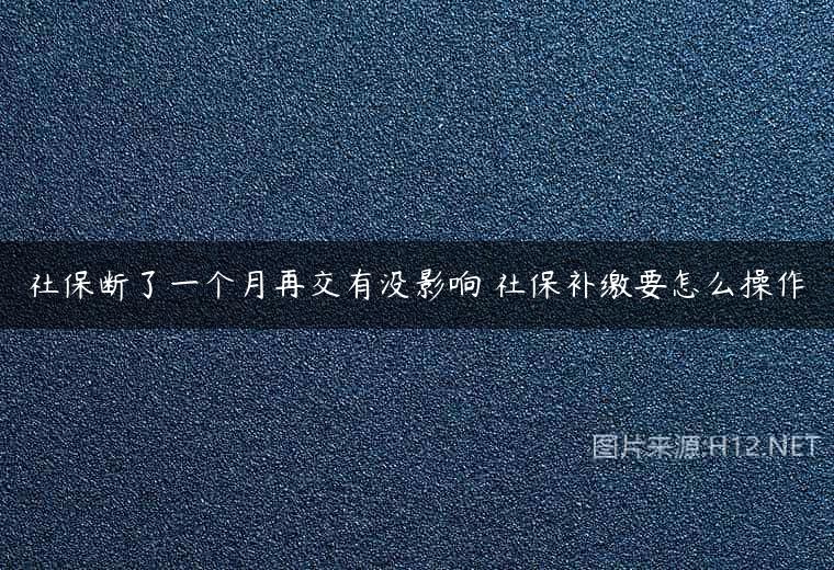 社保断了一个月再交有没影响 社保补缴要怎么操作