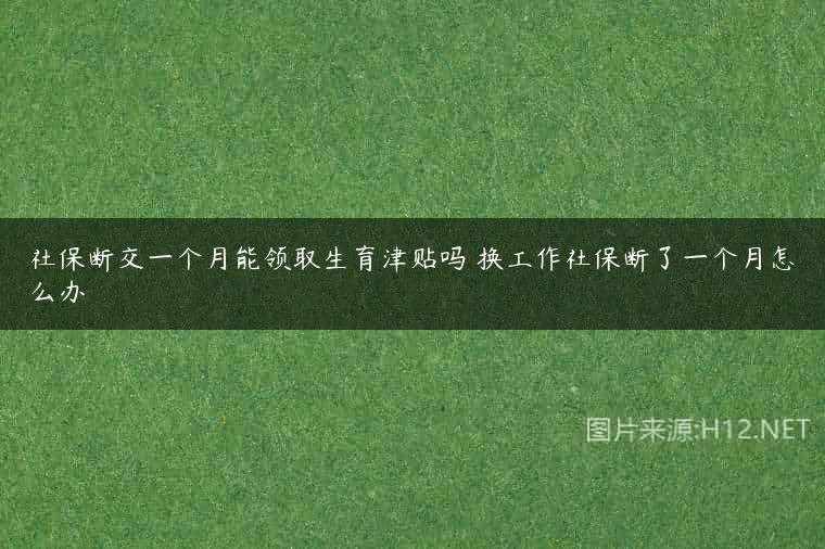 社保断交一个月能领取生育津贴吗 换工作社保断了一个月怎么办