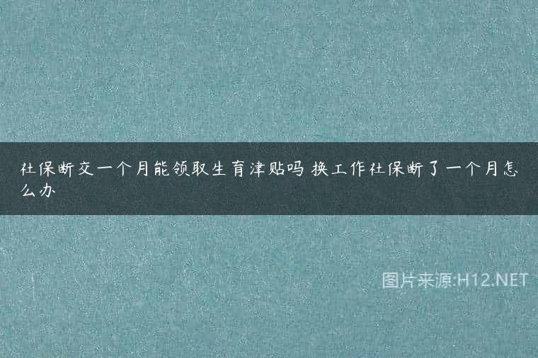 社保断交一个月能领取生育津贴吗 换工作社保断了一个月怎么办