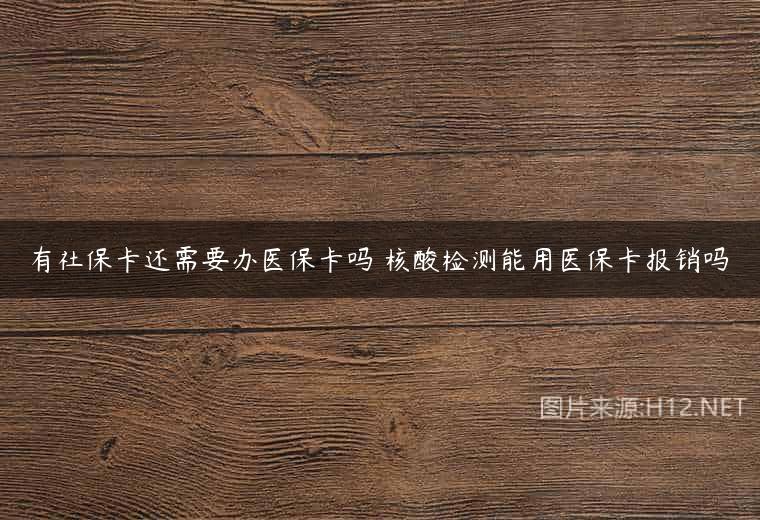 有社保卡还需要办医保卡吗 核酸检测能用医保卡报销吗