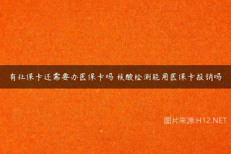 有社保卡还需要办医保卡吗 核酸检测能用医保卡报销吗