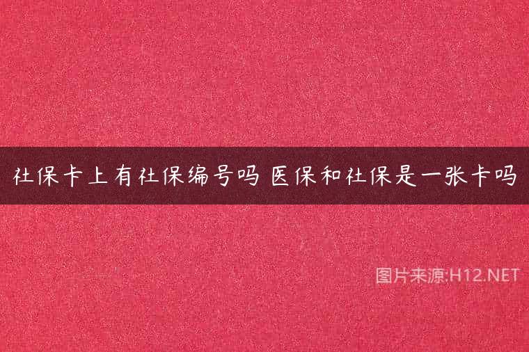 社保卡上有社保编号吗 医保和社保是一张卡吗