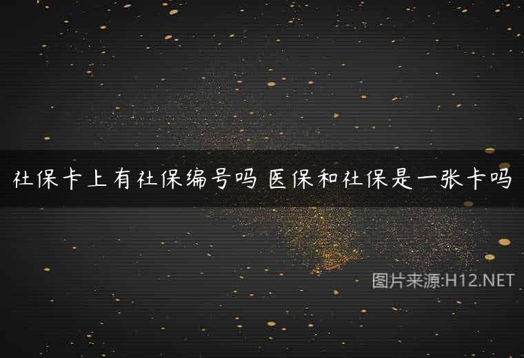 社保卡上有社保编号吗 医保和社保是一张卡吗