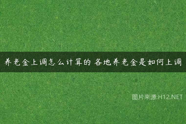 养老金上调怎么计算的 各地养老金是如何上调