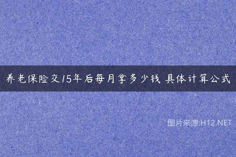 养老保险交15年后每月拿多少钱 具体计算公式