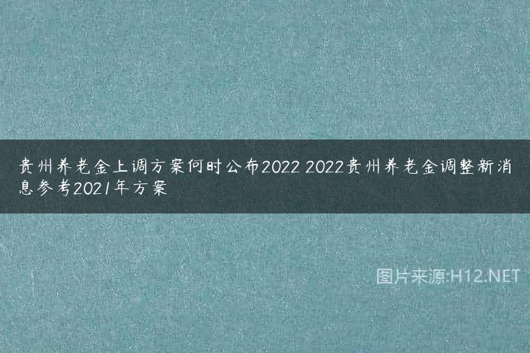 贵州养老金上调方案何时公布2022 2022贵州养老金调整新消息参考2021年方案