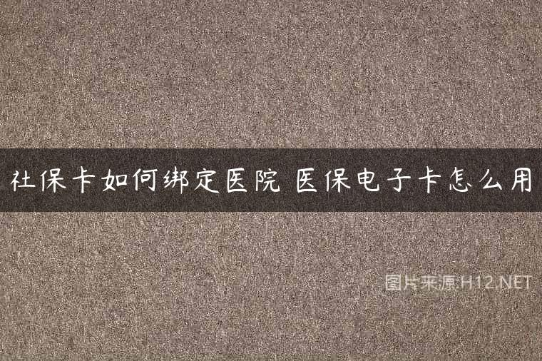 社保卡如何绑定医院 医保电子卡怎么用