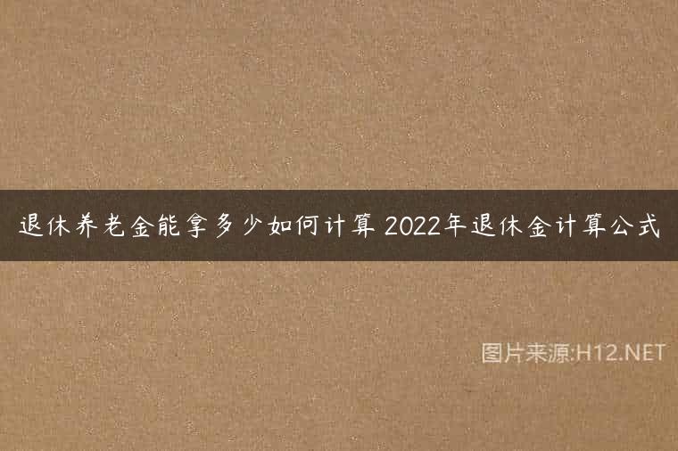 退休养老金能拿多少如何计算 2022年退休金计算公式