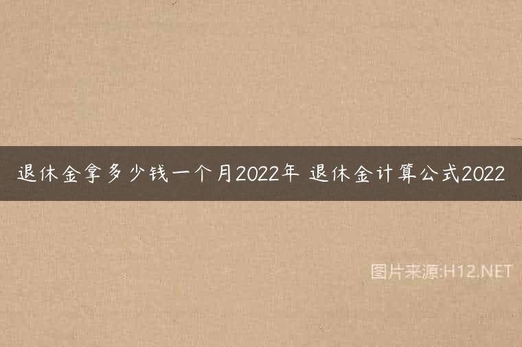 退休金拿多少钱一个月2022年 退休金计算公式2022