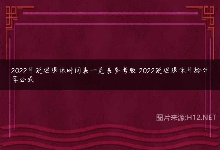2022年延迟退休时间表一览表参考版 2022延迟退休年龄计算公式