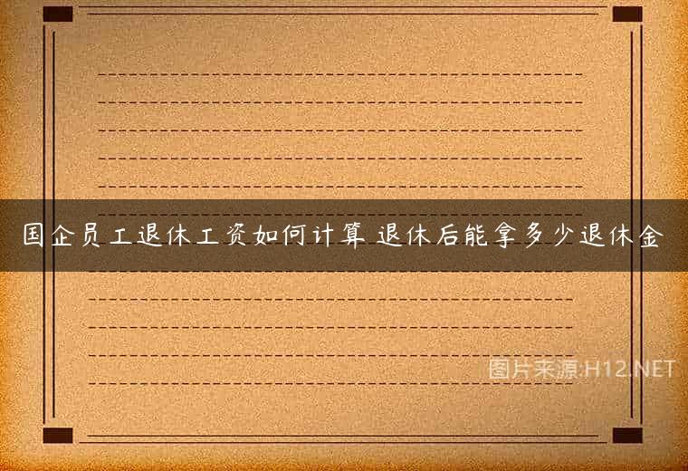 国企员工退休工资如何计算 退休后能拿多少退休金