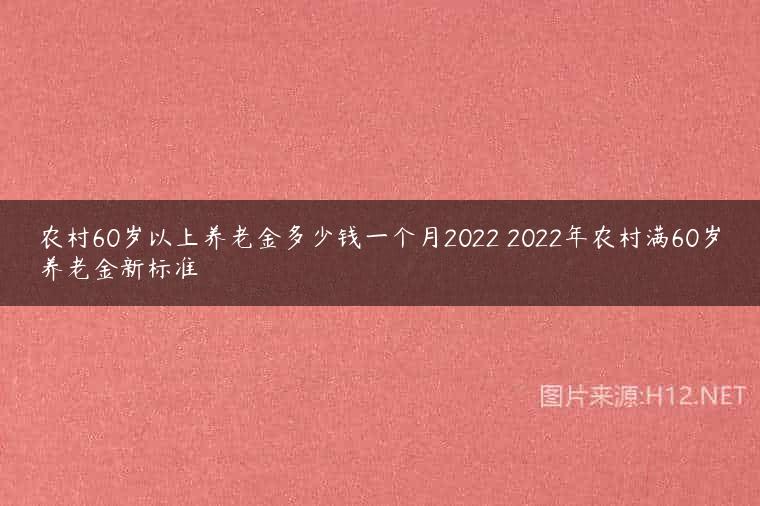 农村60岁以上养老金多少钱一个月2022 2022年农村满60岁养老金新标准