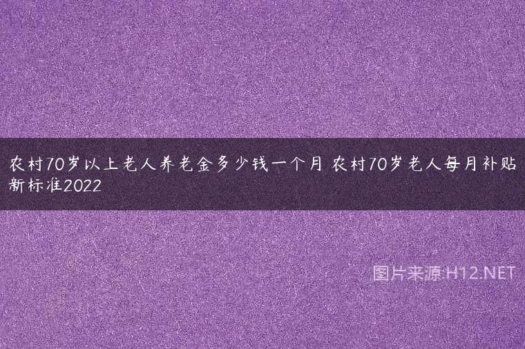 农村70岁以上老人养老金多少钱一个月 农村70岁老人每月补贴新标准2022