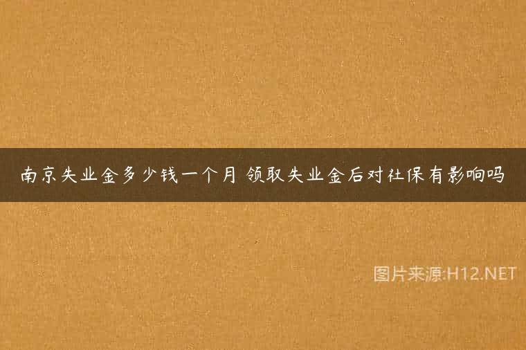 南京失业金多少钱一个月 领取失业金后对社保有影响吗