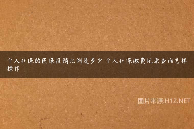 个人社保的医保报销比例是多少 个人社保缴费记录查询怎样操作
