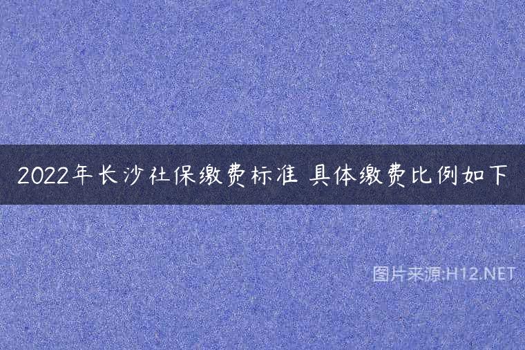 2022年长沙社保缴费标准 具体缴费比例如下