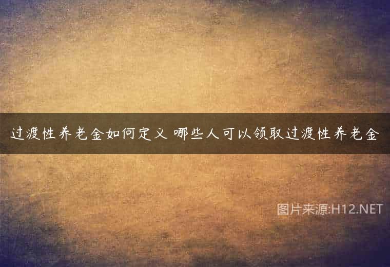 过渡性养老金如何定义 哪些人可以领取过渡性养老金